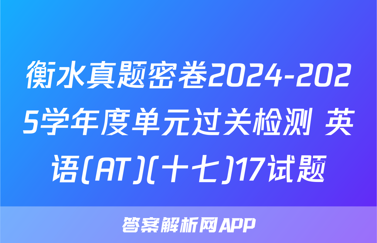 衡水真题密卷2024-2025学年度单元过关检测 英语(AT)(十七)17试题