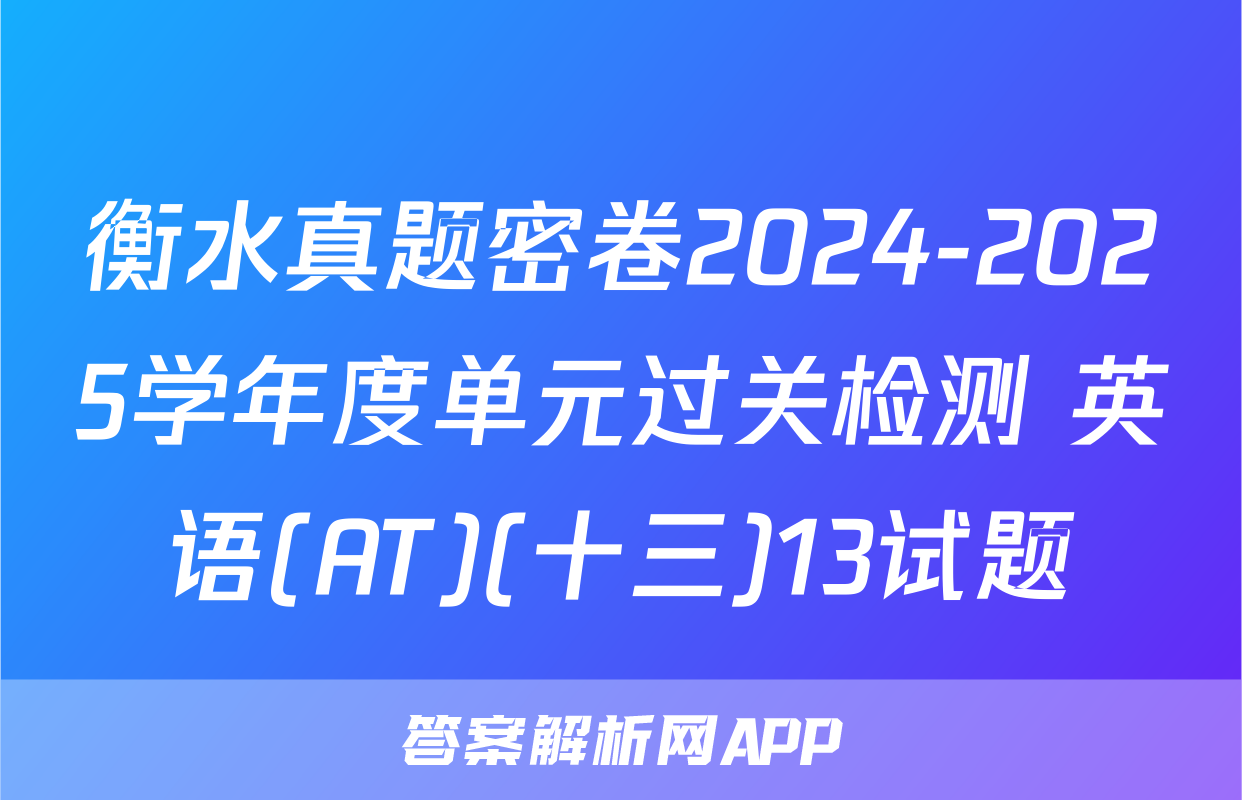 衡水真题密卷2024-2025学年度单元过关检测 英语(AT)(十三)13试题