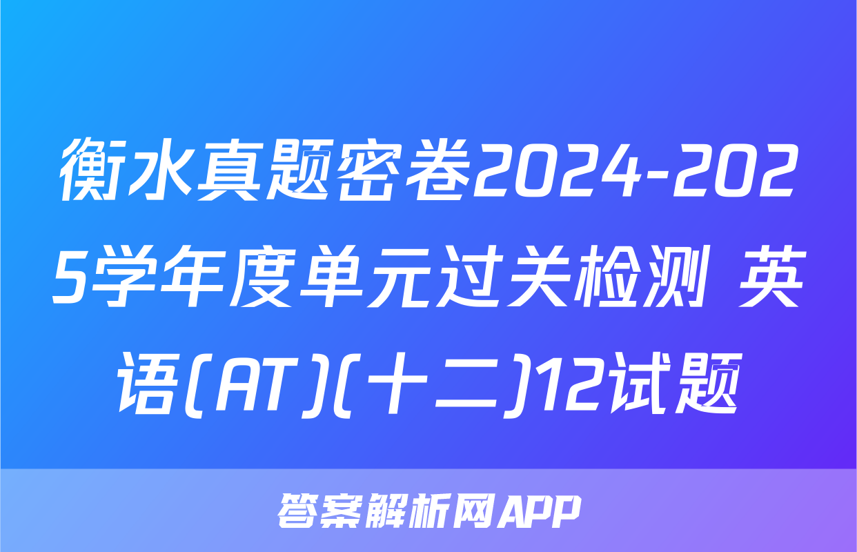 衡水真题密卷2024-2025学年度单元过关检测 英语(AT)(十二)12试题