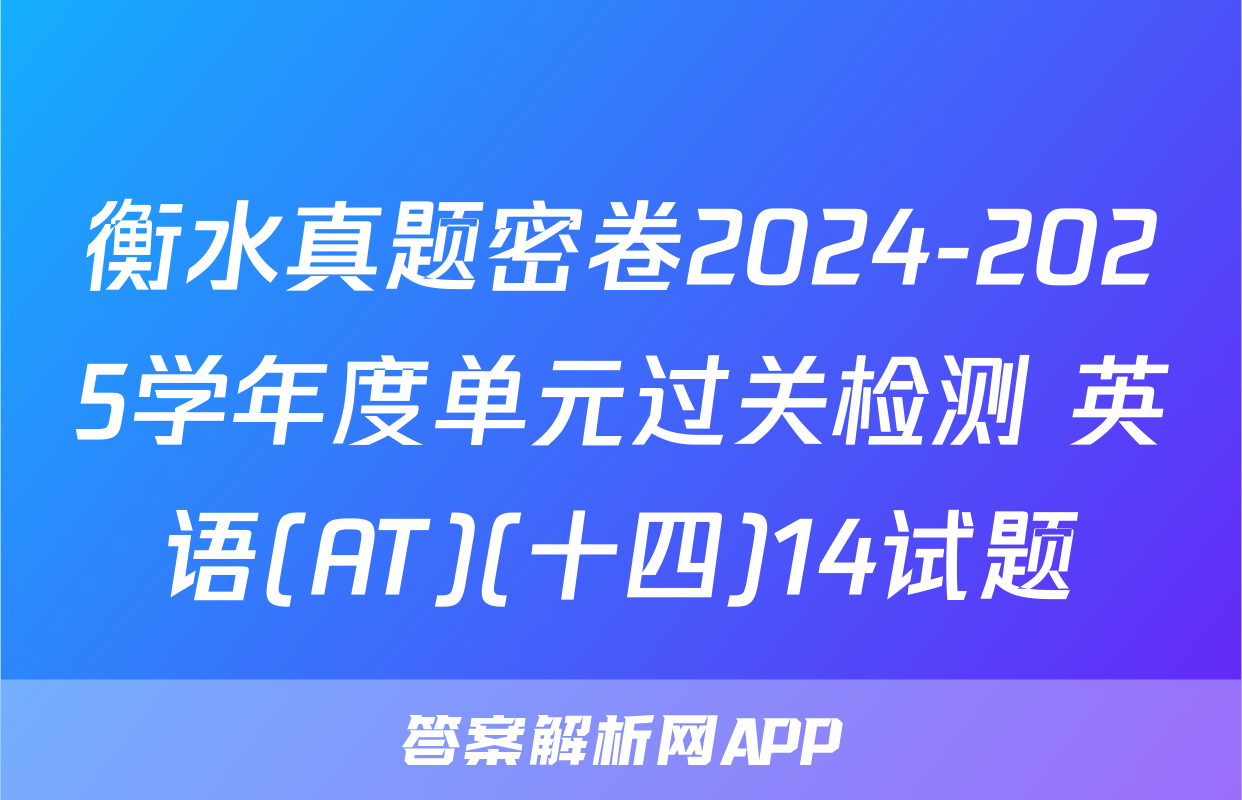 衡水真题密卷2024-2025学年度单元过关检测 英语(AT)(十四)14试题