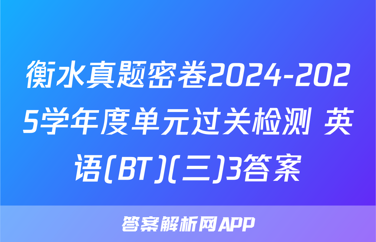 衡水真题密卷2024-2025学年度单元过关检测 英语(BT)(三)3答案