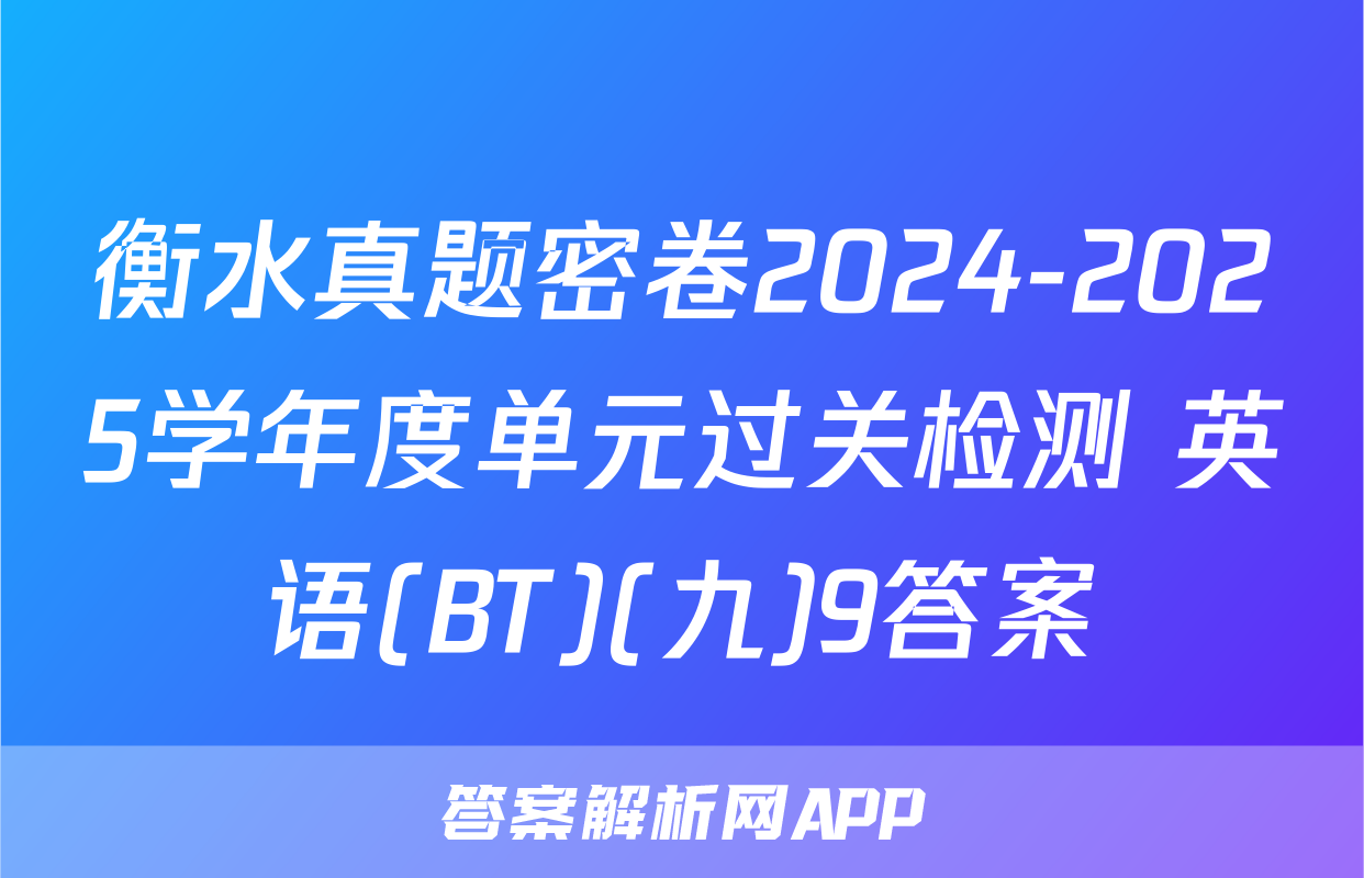 衡水真题密卷2024-2025学年度单元过关检测 英语(BT)(九)9答案