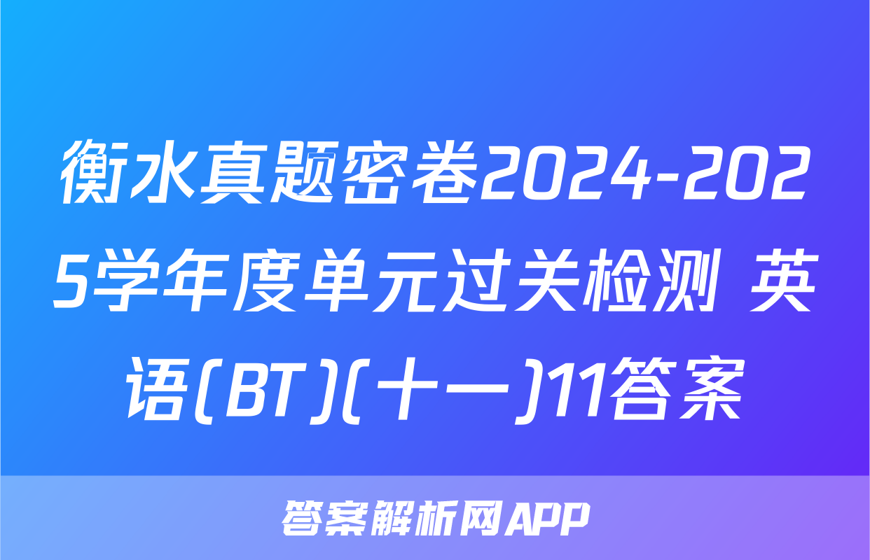 衡水真题密卷2024-2025学年度单元过关检测 英语(BT)(十一)11答案