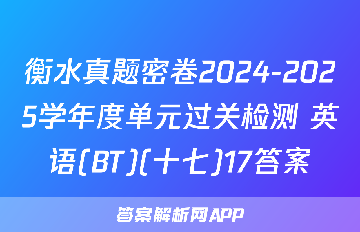 衡水真题密卷2024-2025学年度单元过关检测 英语(BT)(十七)17答案