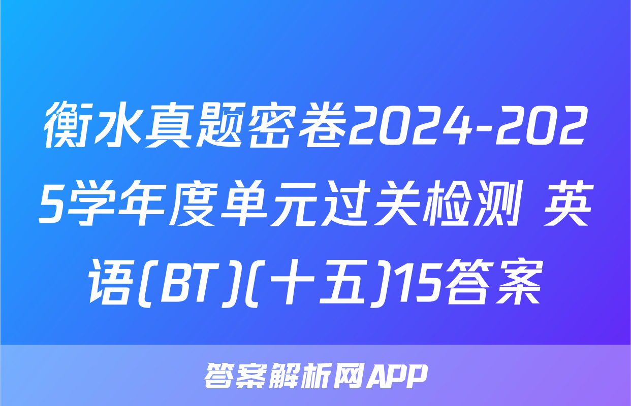 衡水真题密卷2024-2025学年度单元过关检测 英语(BT)(十五)15答案