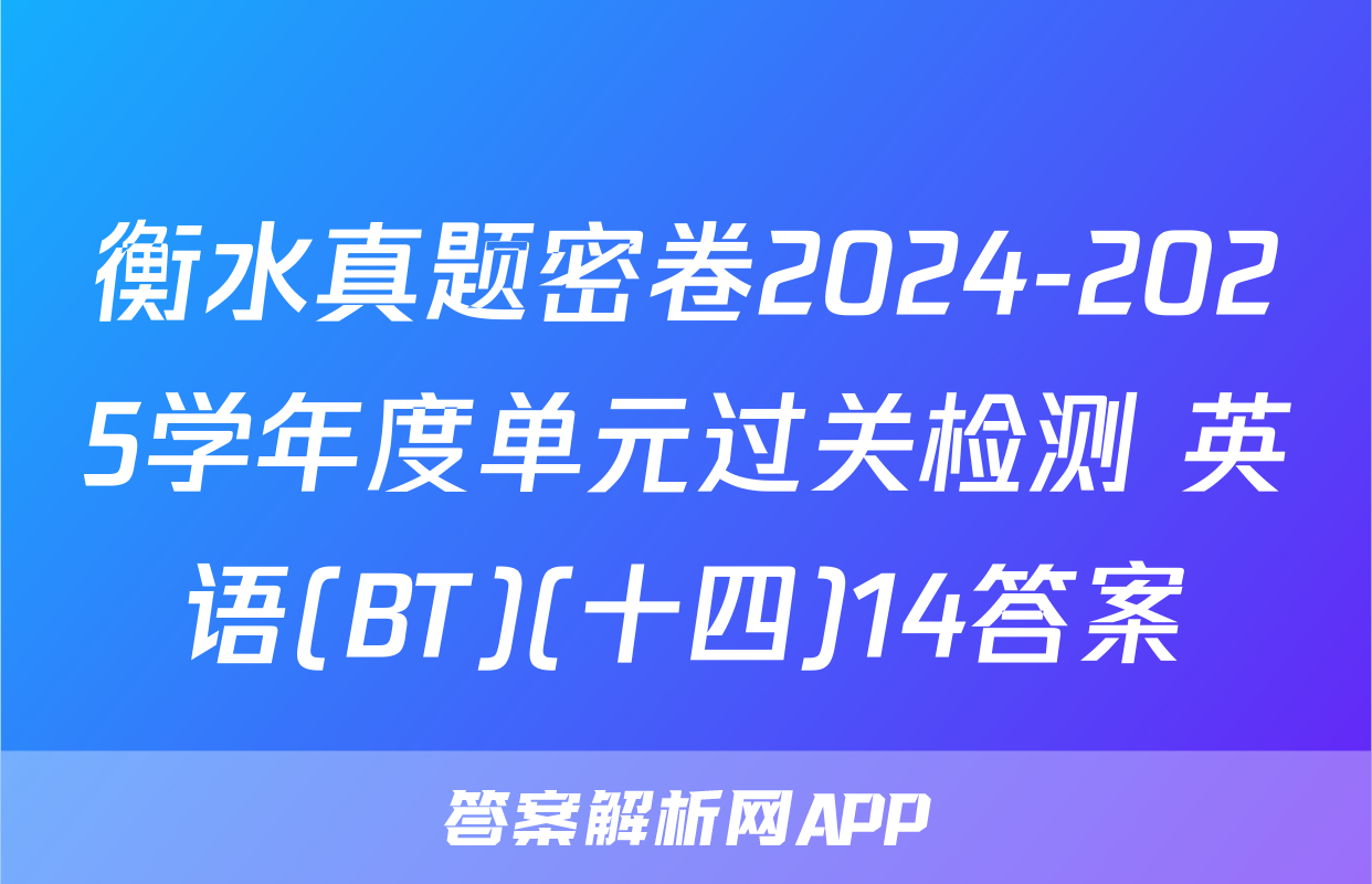 衡水真题密卷2024-2025学年度单元过关检测 英语(BT)(十四)14答案