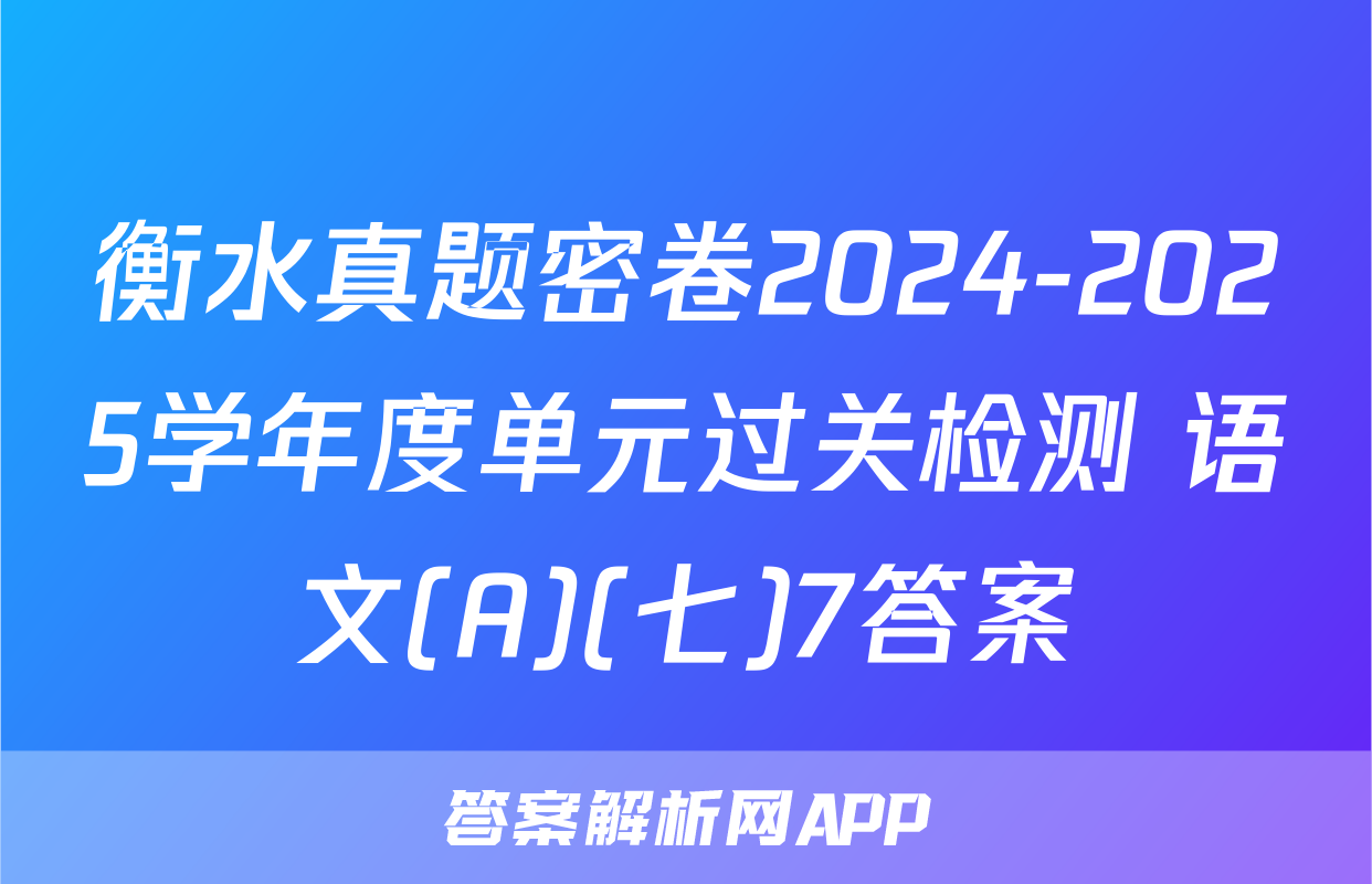 衡水真题密卷2024-2025学年度单元过关检测 语文(A)(七)7答案