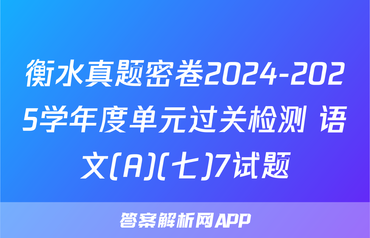 衡水真题密卷2024-2025学年度单元过关检测 语文(A)(七)7试题