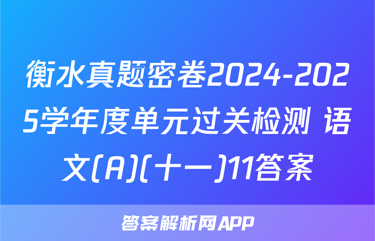衡水真题密卷2024-2025学年度单元过关检测 语文(A)(十一)11答案
