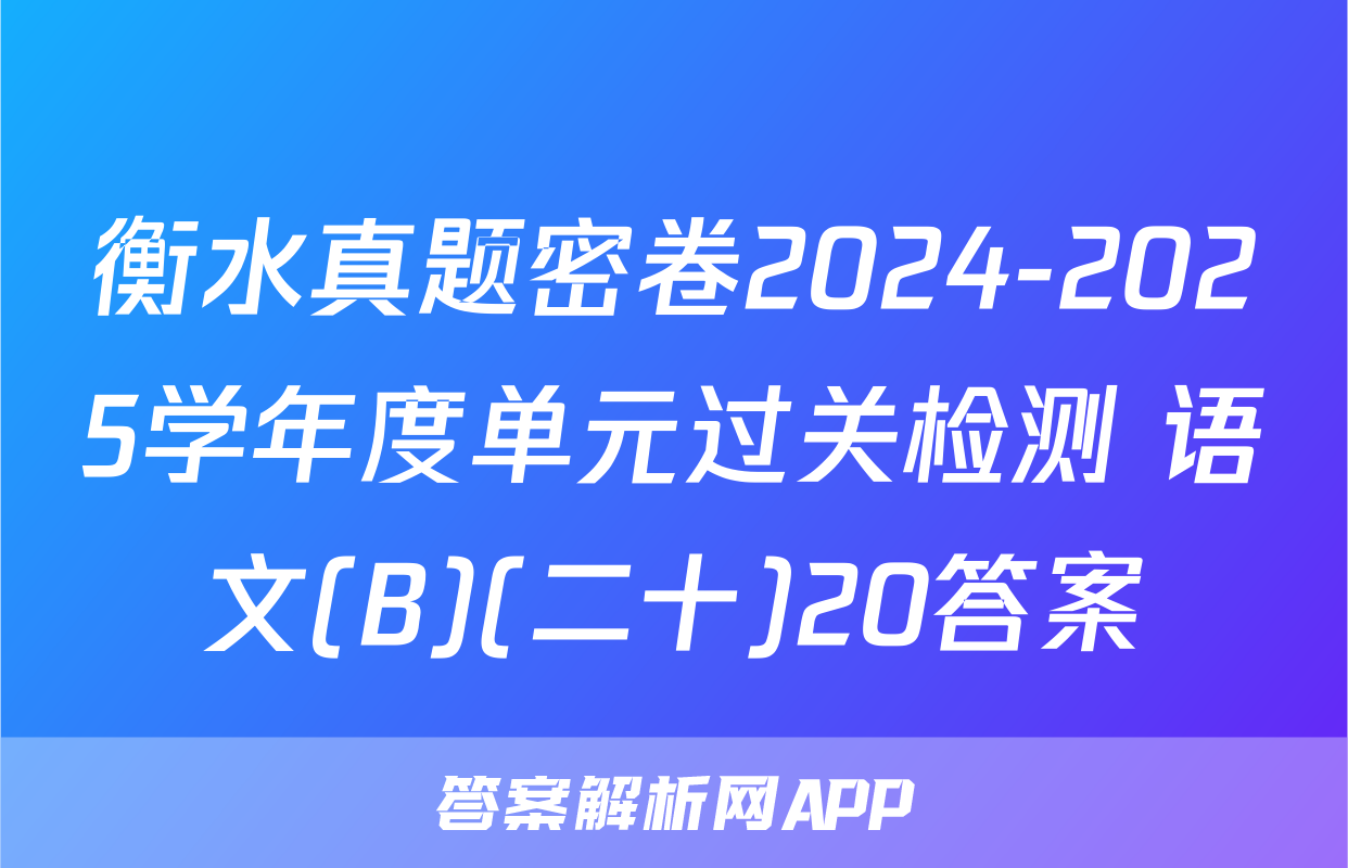 衡水真题密卷2024-2025学年度单元过关检测 语文(B)(二十)20答案