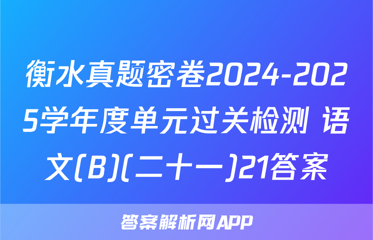 衡水真题密卷2024-2025学年度单元过关检测 语文(B)(二十一)21答案