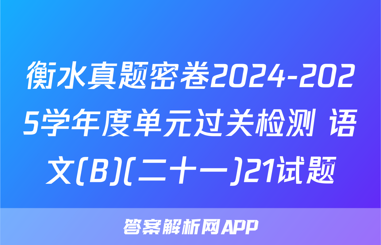 衡水真题密卷2024-2025学年度单元过关检测 语文(B)(二十一)21试题