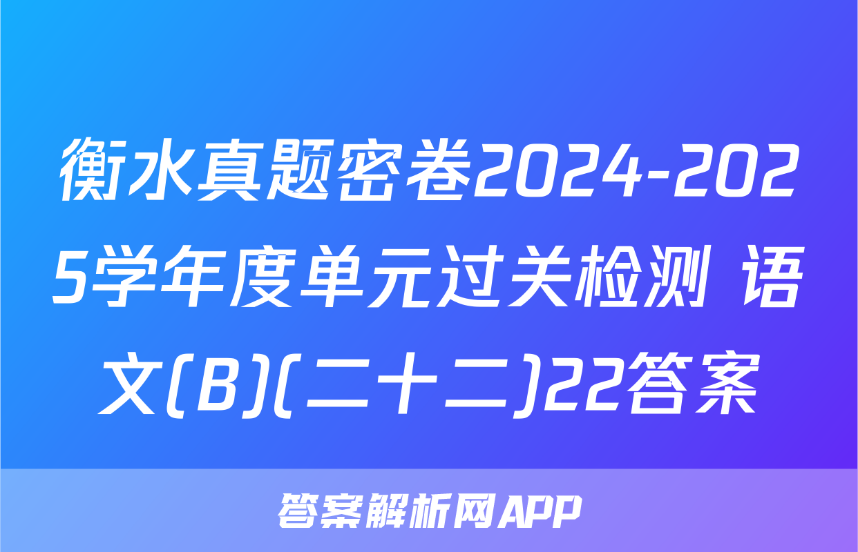 衡水真题密卷2024-2025学年度单元过关检测 语文(B)(二十二)22答案