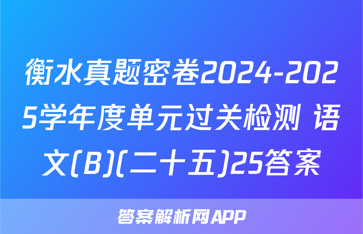 衡水真题密卷2024-2025学年度单元过关检测 语文(B)(二十五)25答案