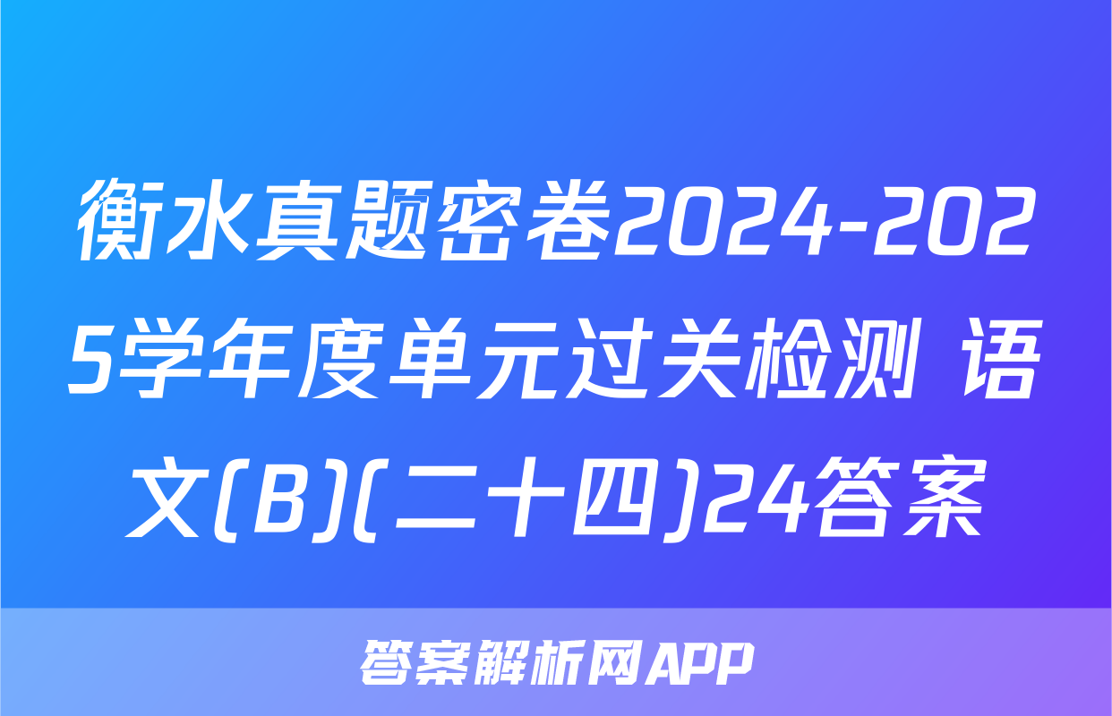 衡水真题密卷2024-2025学年度单元过关检测 语文(B)(二十四)24答案