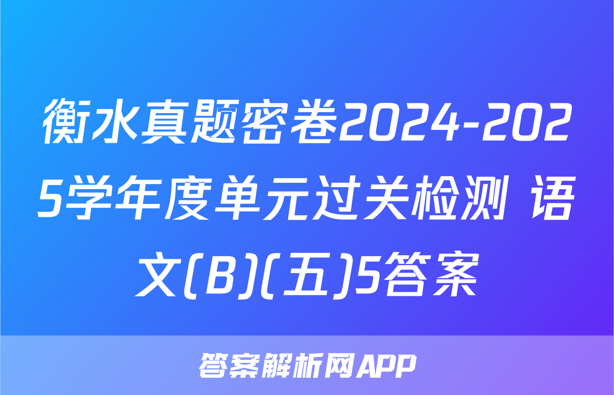 衡水真题密卷2024-2025学年度单元过关检测 语文(B)(五)5答案
