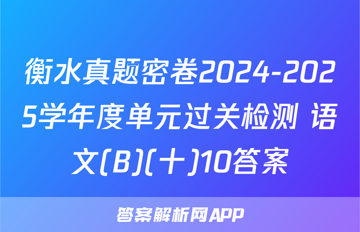 衡水真题密卷2024-2025学年度单元过关检测 语文(B)(十)10答案