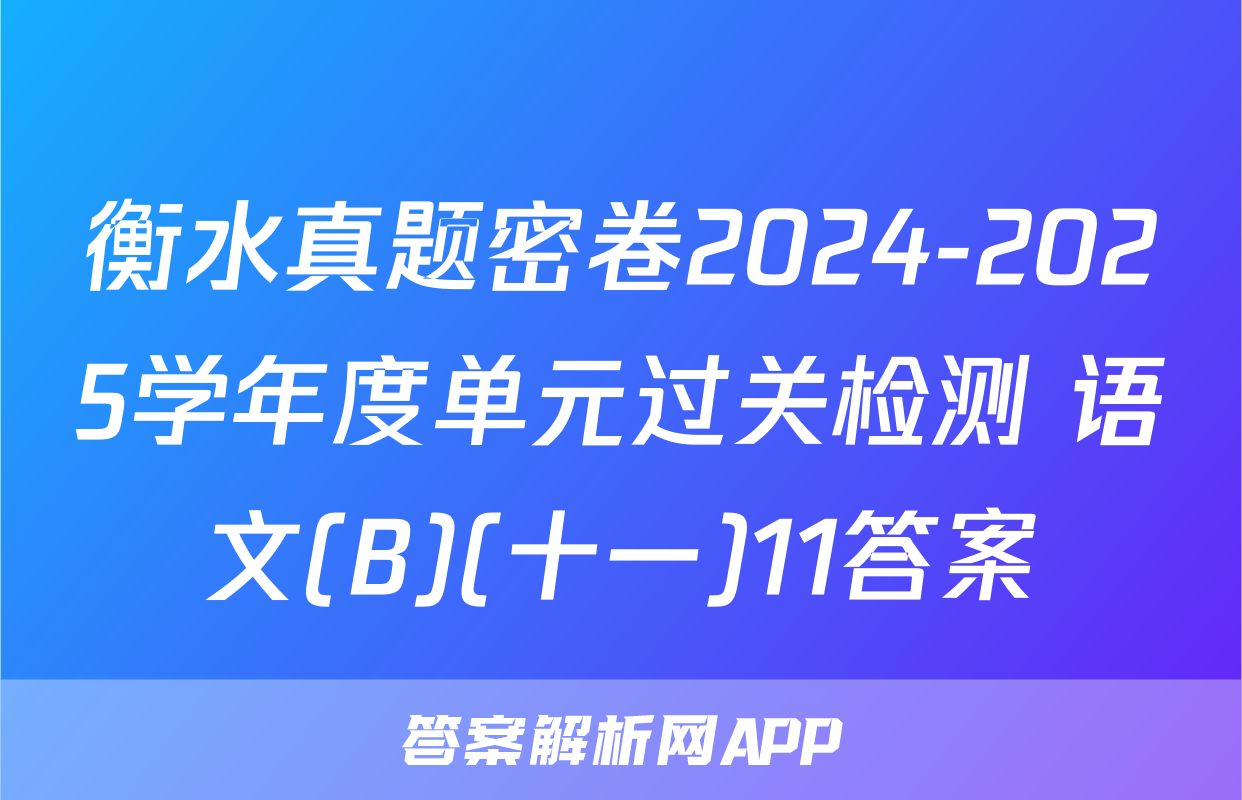 衡水真题密卷2024-2025学年度单元过关检测 语文(B)(十一)11答案