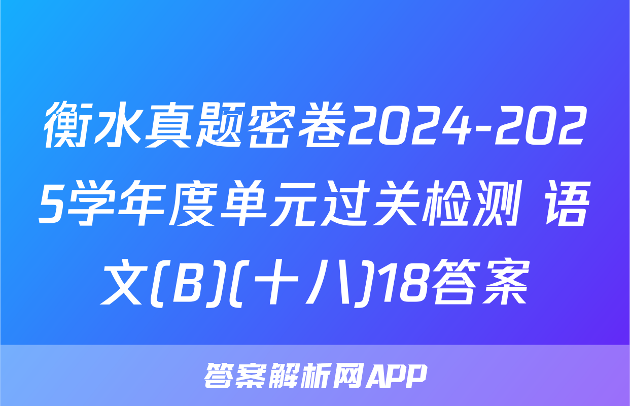 衡水真题密卷2024-2025学年度单元过关检测 语文(B)(十八)18答案