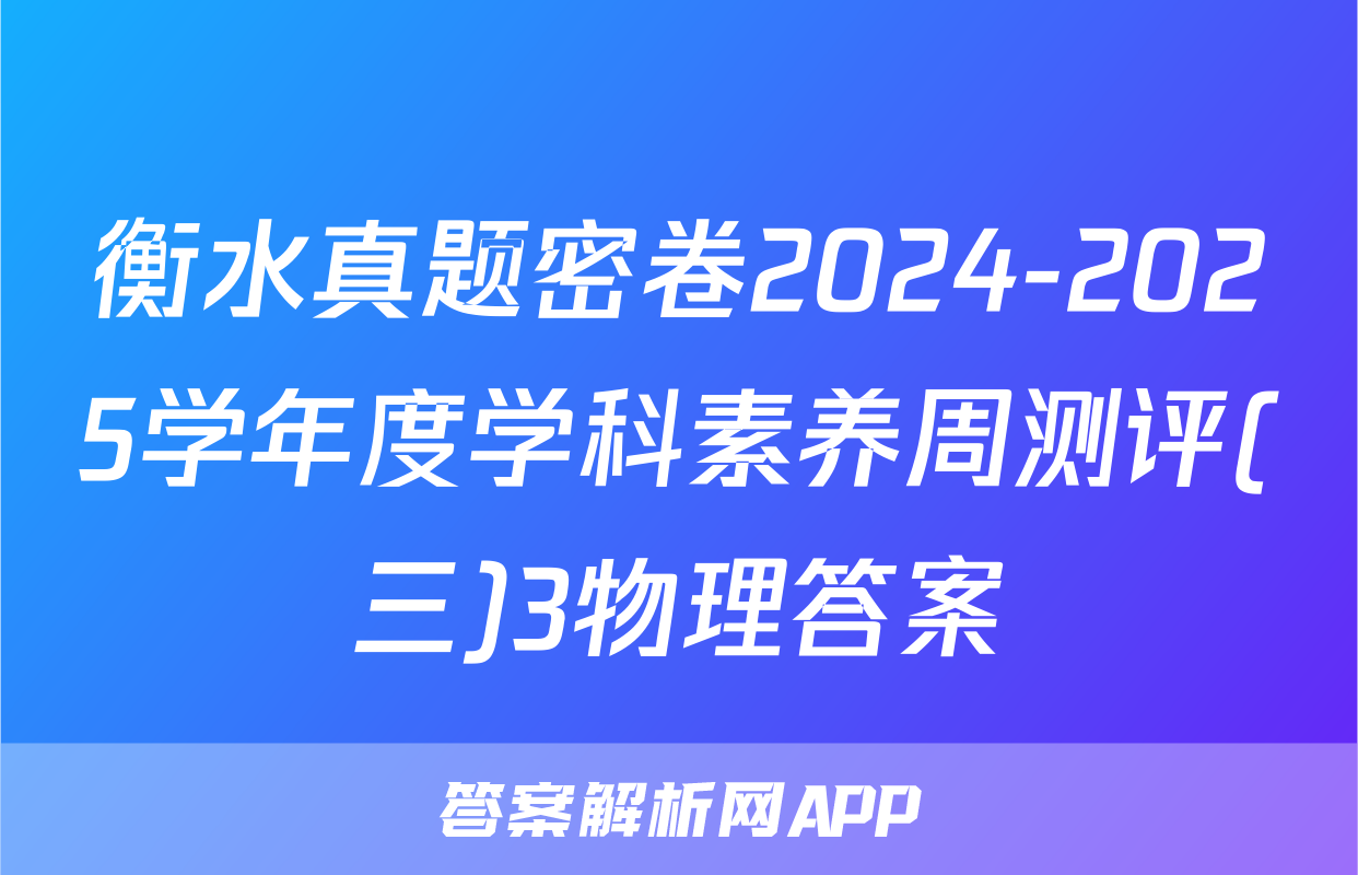 衡水真题密卷2024-2025学年度学科素养周测评(三)3物理答案