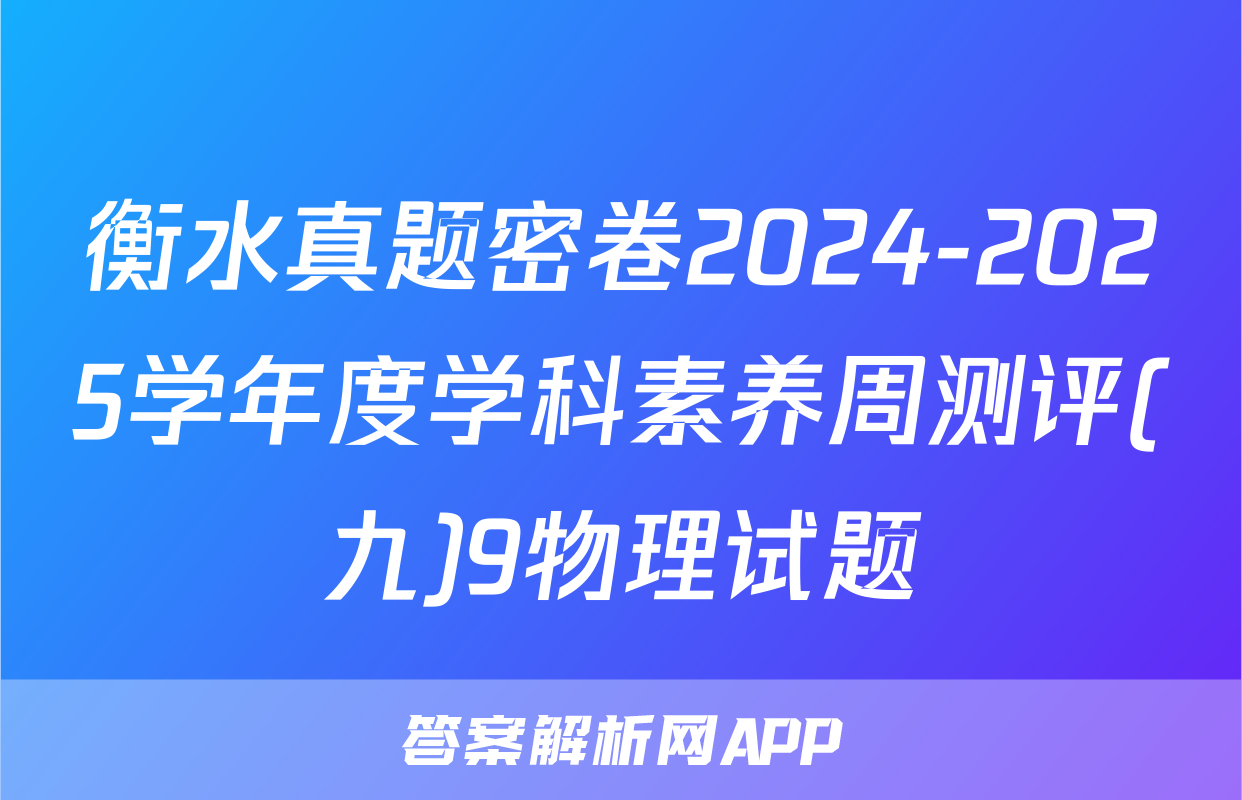 衡水真题密卷2024-2025学年度学科素养周测评(九)9物理试题