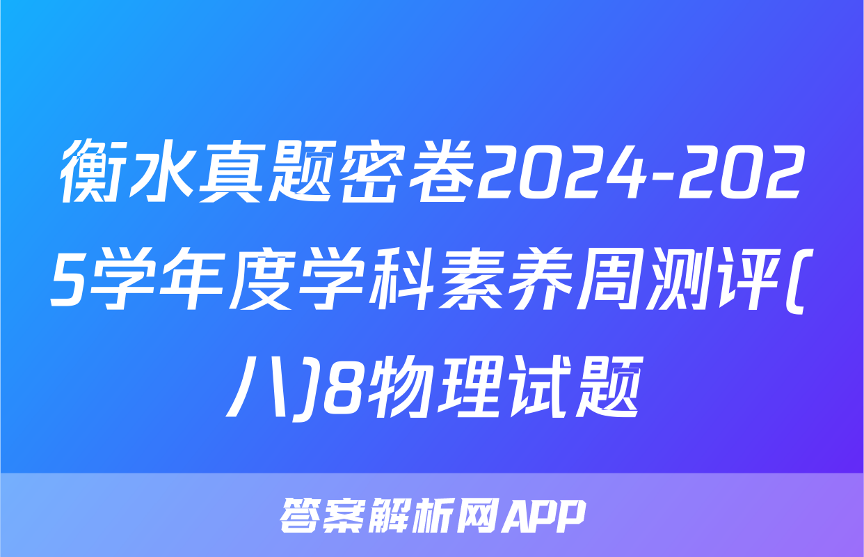 衡水真题密卷2024-2025学年度学科素养周测评(八)8物理试题
