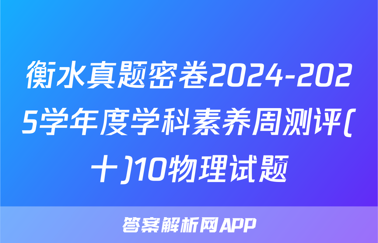衡水真题密卷2024-2025学年度学科素养周测评(十)10物理试题