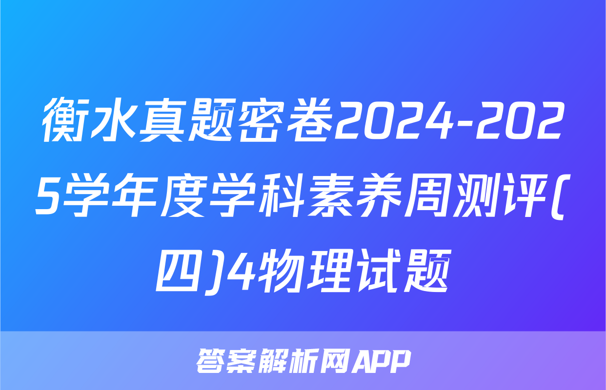 衡水真题密卷2024-2025学年度学科素养周测评(四)4物理试题