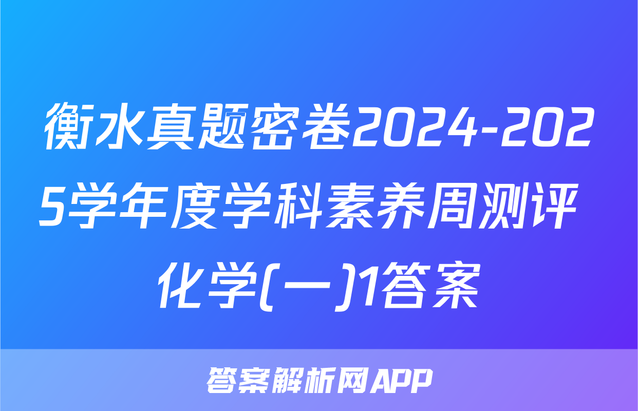 衡水真题密卷2024-2025学年度学科素养周测评 化学(一)1答案