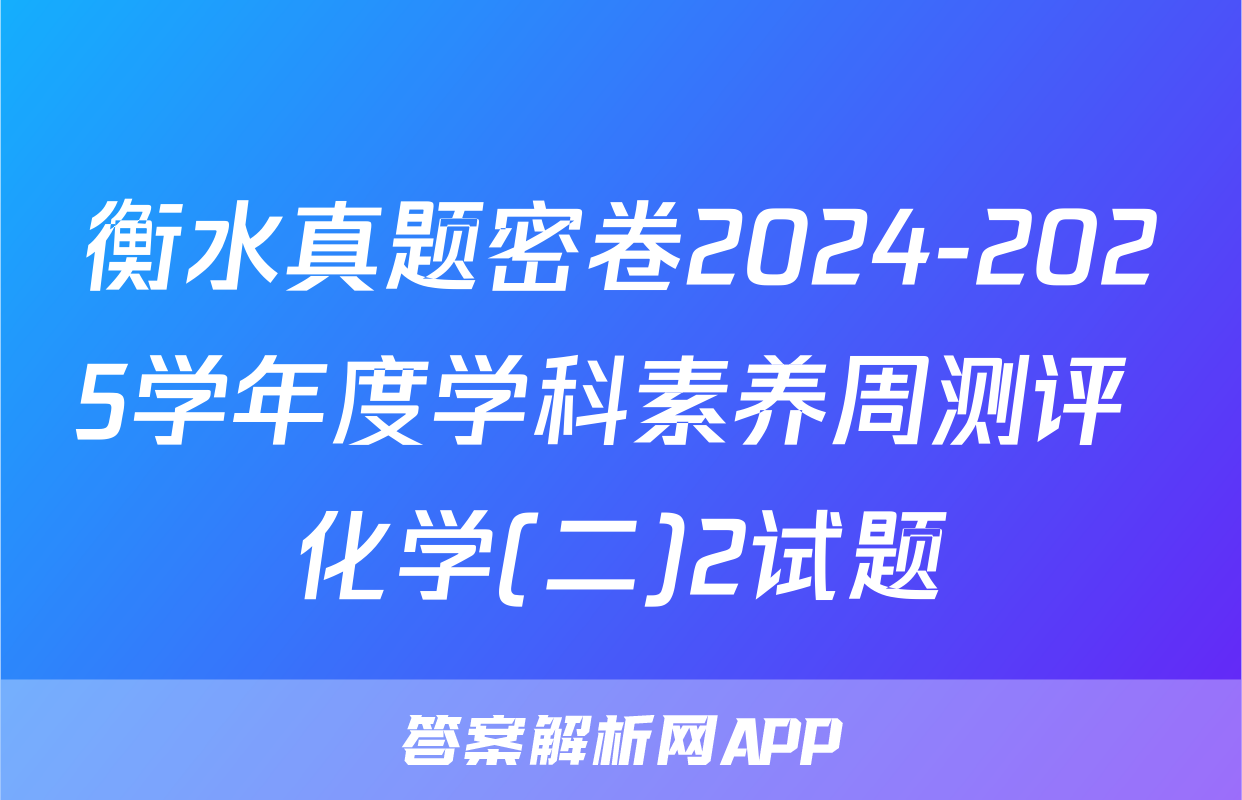 衡水真题密卷2024-2025学年度学科素养周测评 化学(二)2试题