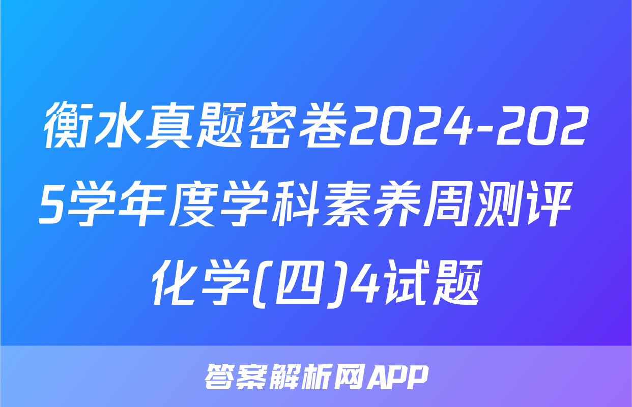 衡水真题密卷2024-2025学年度学科素养周测评 化学(四)4试题