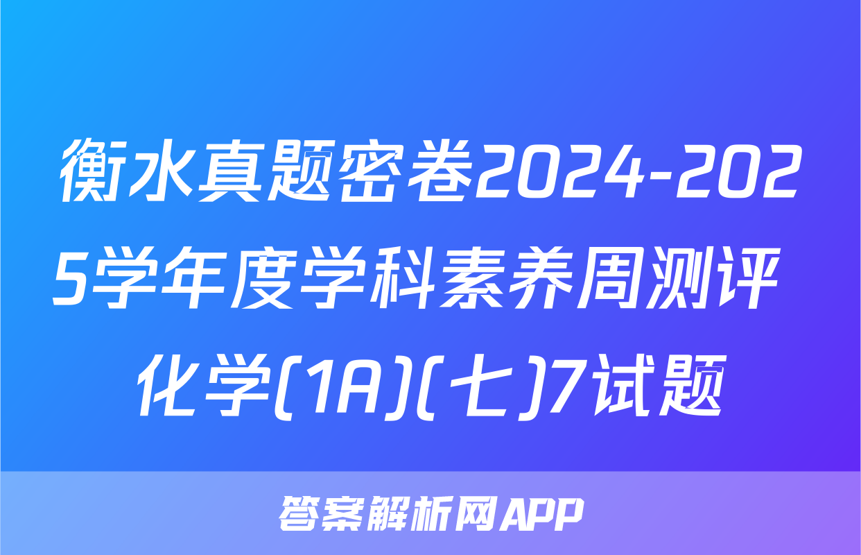 衡水真题密卷2024-2025学年度学科素养周测评 化学(1A)(七)7试题