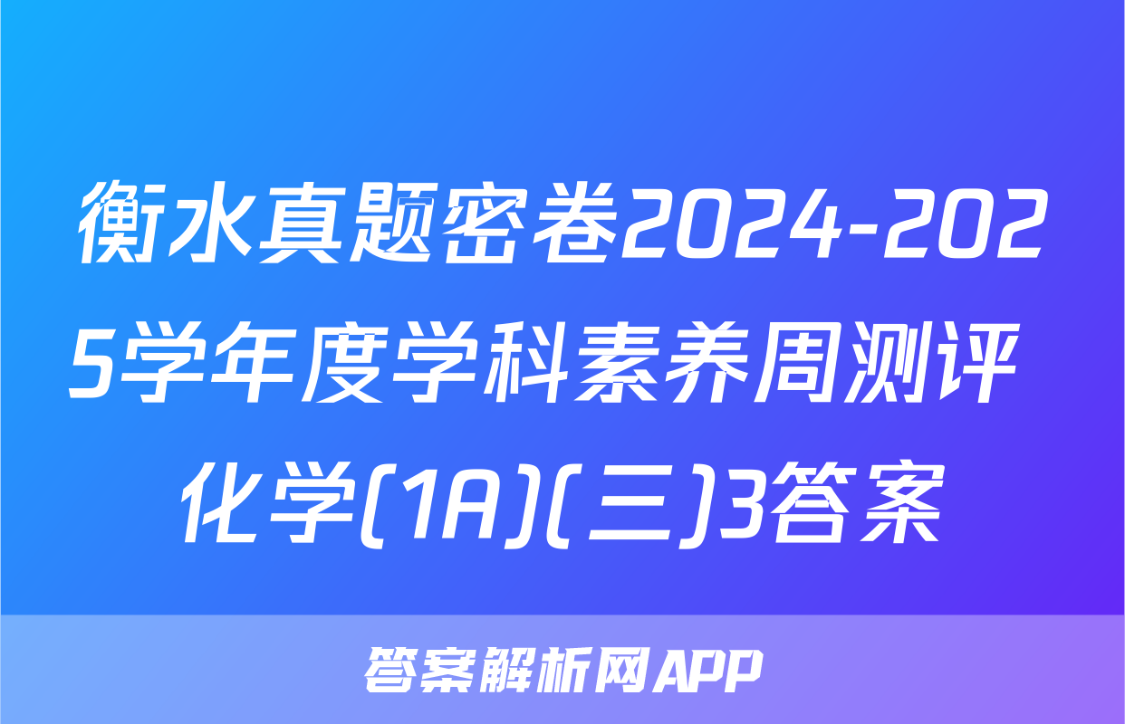 衡水真题密卷2024-2025学年度学科素养周测评 化学(1A)(三)3答案