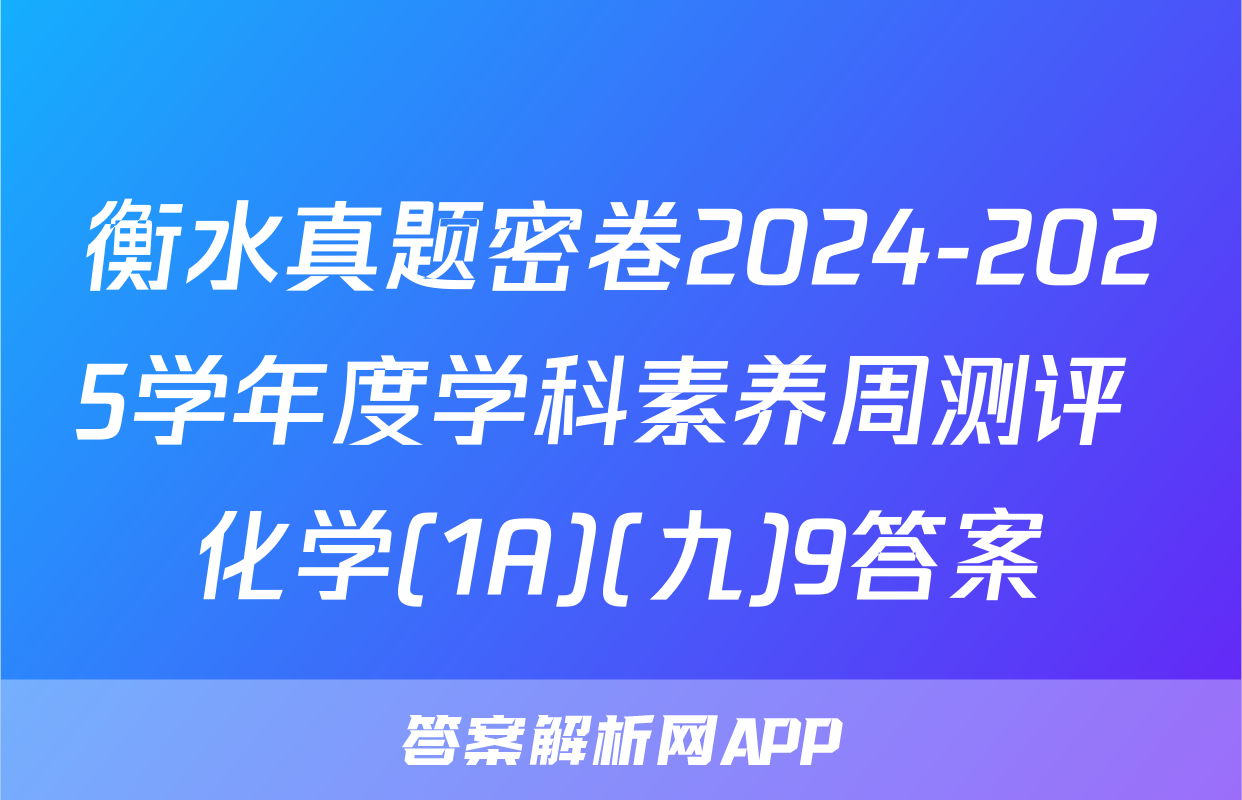 衡水真题密卷2024-2025学年度学科素养周测评 化学(1A)(九)9答案