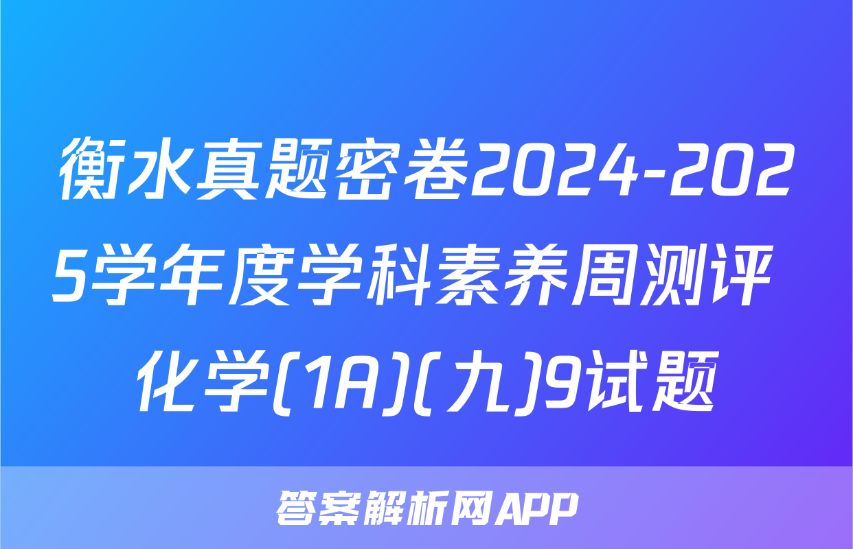 衡水真题密卷2024-2025学年度学科素养周测评 化学(1A)(九)9试题