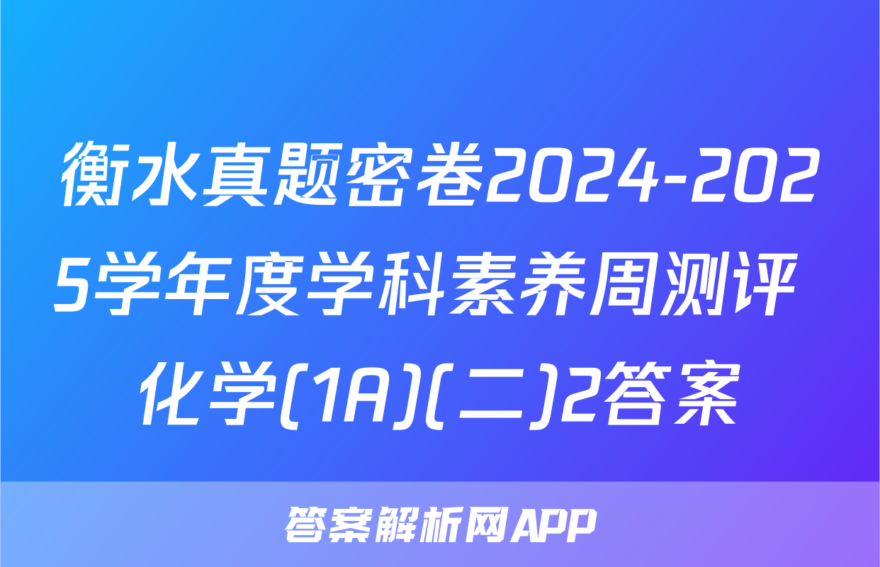 衡水真题密卷2024-2025学年度学科素养周测评 化学(1A)(二)2答案