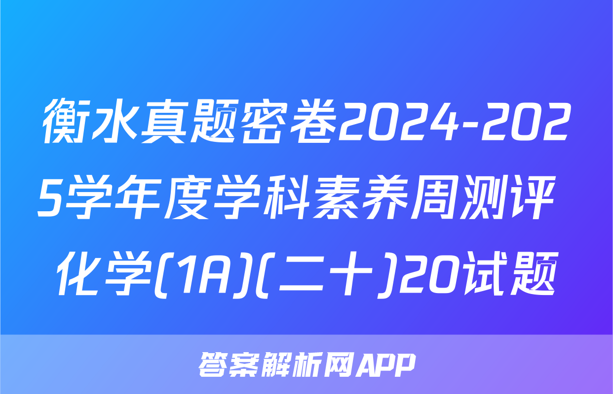 衡水真题密卷2024-2025学年度学科素养周测评 化学(1A)(二十)20试题