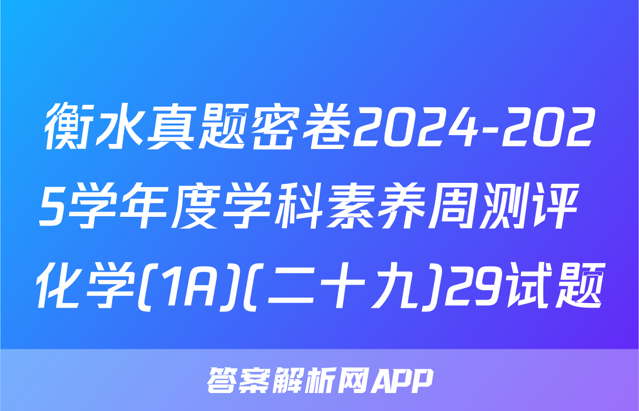 衡水真题密卷2024-2025学年度学科素养周测评 化学(1A)(二十九)29试题