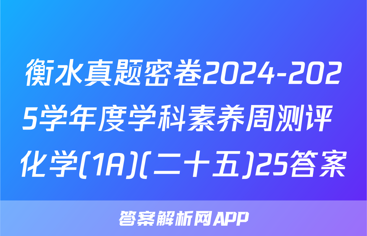 衡水真题密卷2024-2025学年度学科素养周测评 化学(1A)(二十五)25答案