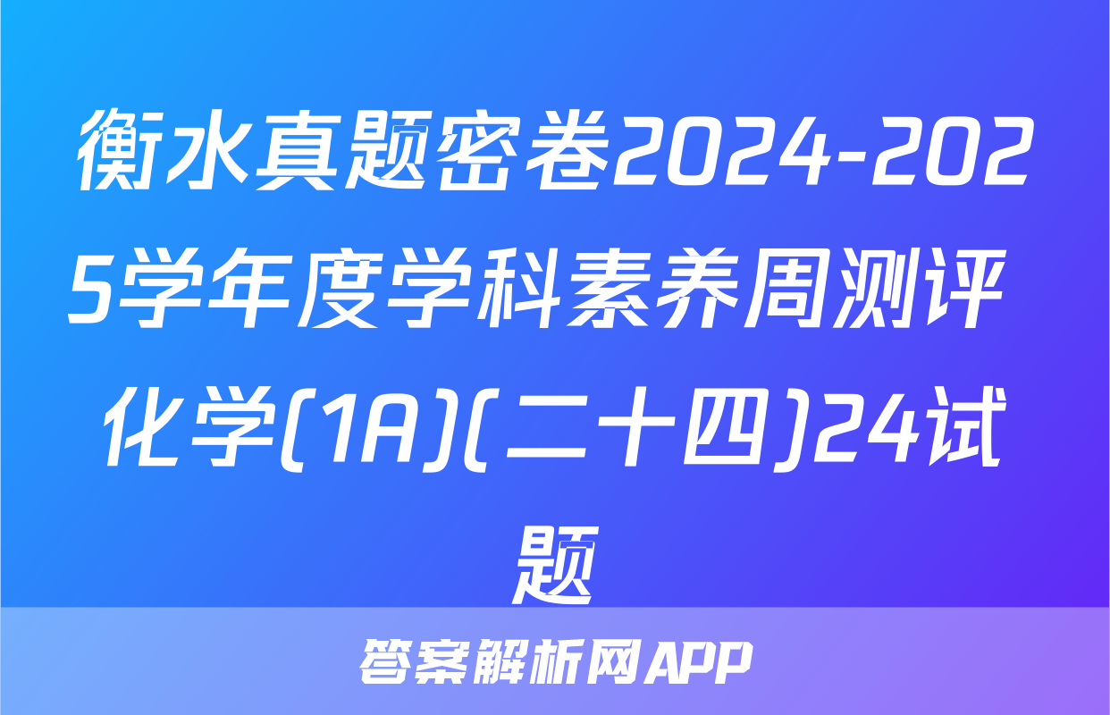衡水真题密卷2024-2025学年度学科素养周测评 化学(1A)(二十四)24试题