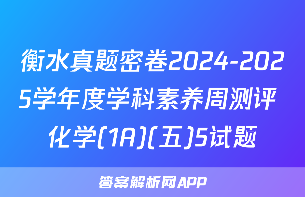 衡水真题密卷2024-2025学年度学科素养周测评 化学(1A)(五)5试题