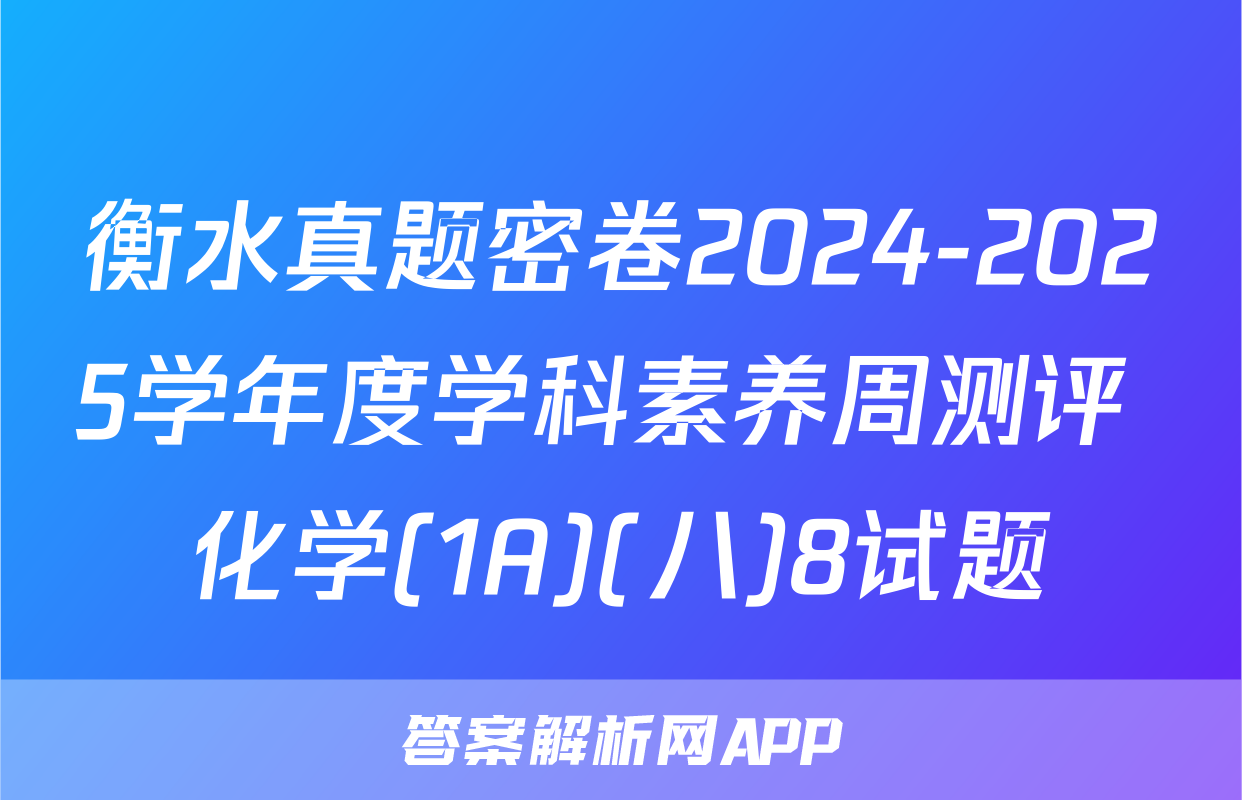 衡水真题密卷2024-2025学年度学科素养周测评 化学(1A)(八)8试题