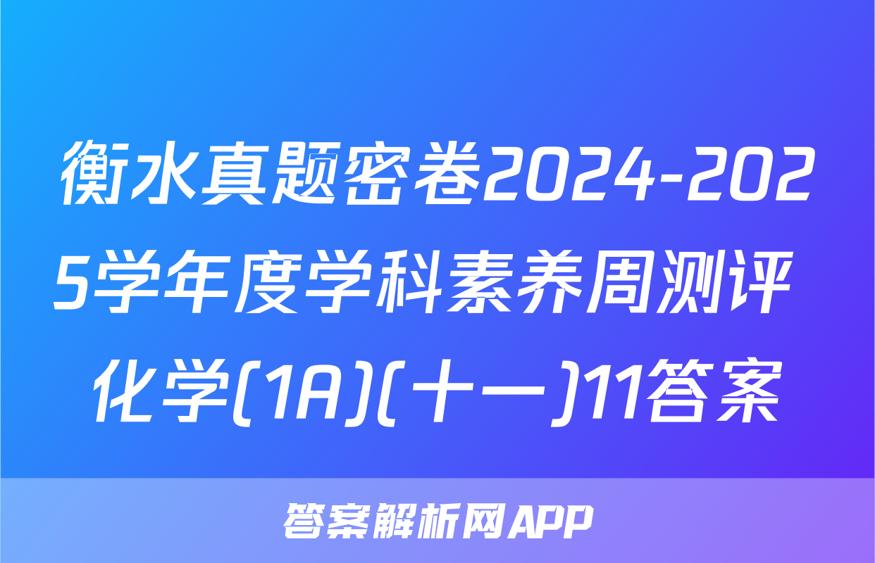 衡水真题密卷2024-2025学年度学科素养周测评 化学(1A)(十一)11答案