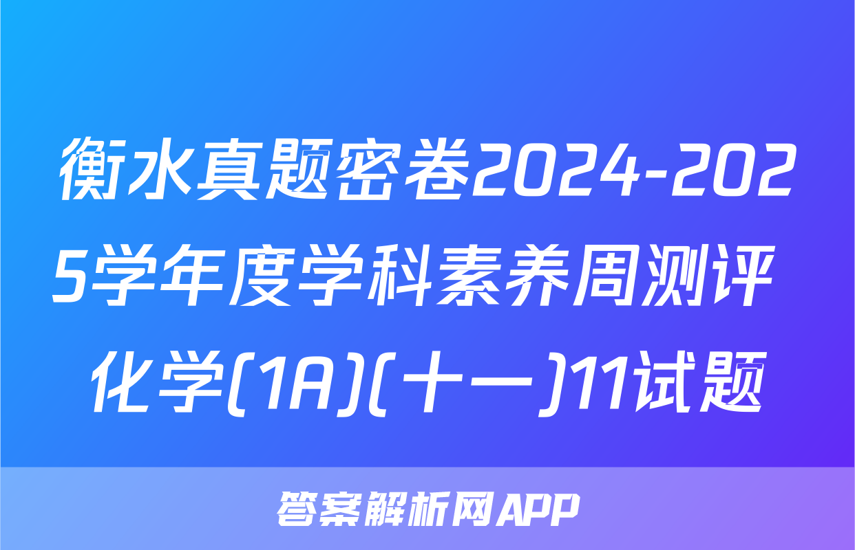 衡水真题密卷2024-2025学年度学科素养周测评 化学(1A)(十一)11试题