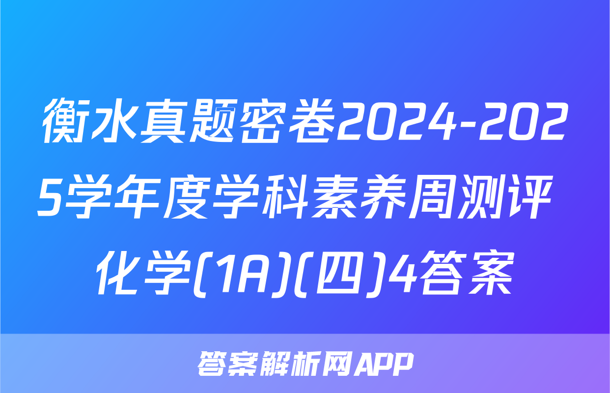衡水真题密卷2024-2025学年度学科素养周测评 化学(1A)(四)4答案