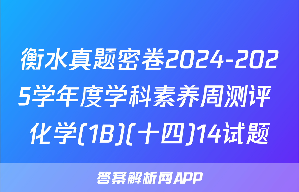 衡水真题密卷2024-2025学年度学科素养周测评 化学(1B)(十四)14试题