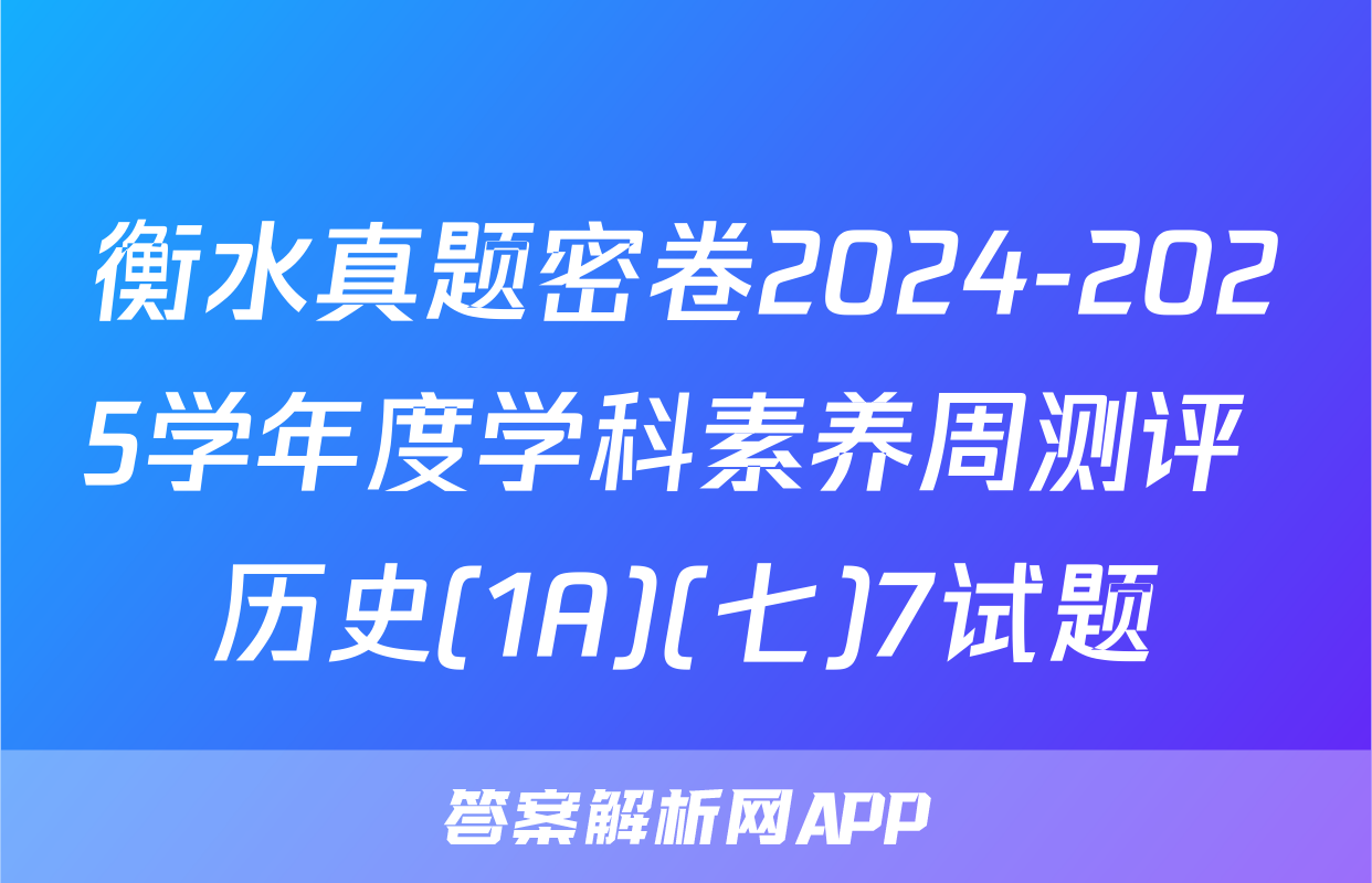 衡水真题密卷2024-2025学年度学科素养周测评 历史(1A)(七)7试题
