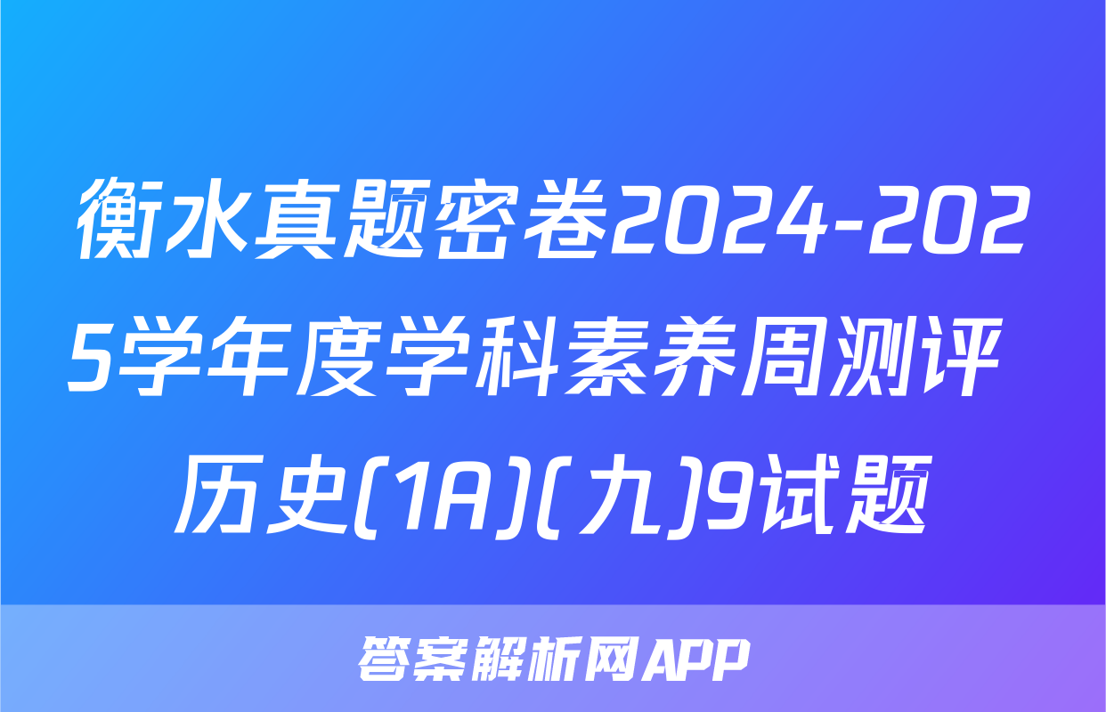 衡水真题密卷2024-2025学年度学科素养周测评 历史(1A)(九)9试题