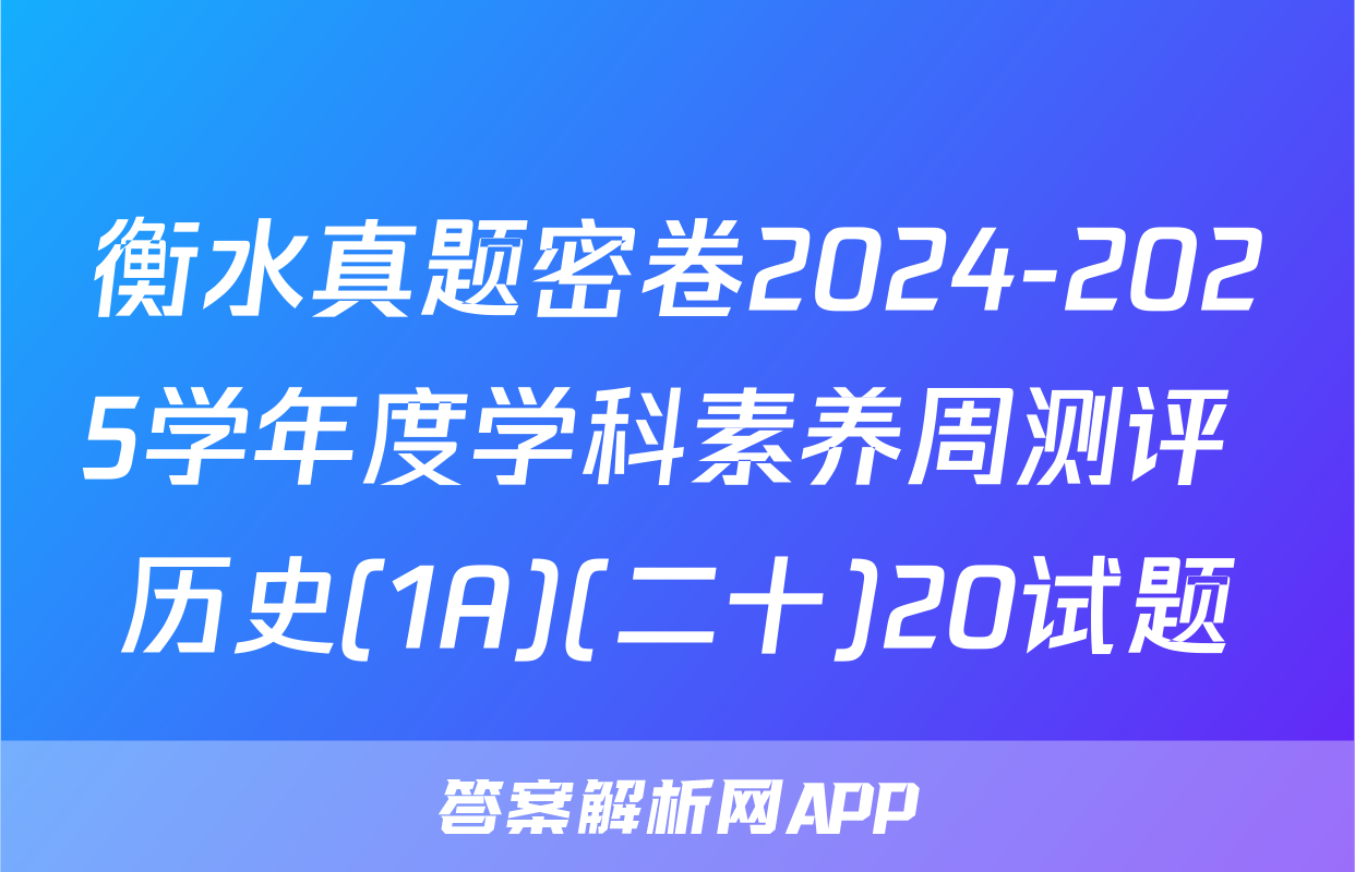 衡水真题密卷2024-2025学年度学科素养周测评 历史(1A)(二十)20试题