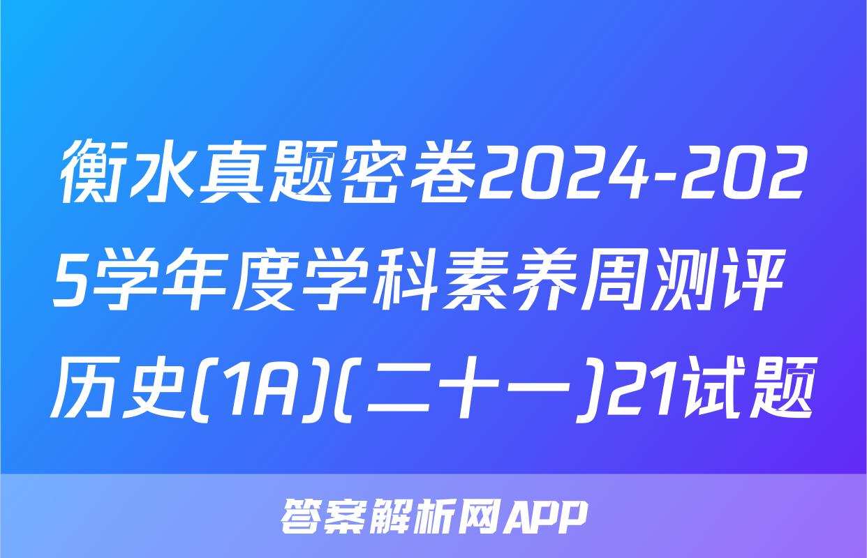 衡水真题密卷2024-2025学年度学科素养周测评 历史(1A)(二十一)21试题